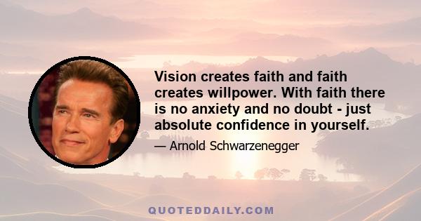 Vision creates faith and faith creates willpower. With faith there is no anxiety and no doubt - just absolute confidence in yourself.