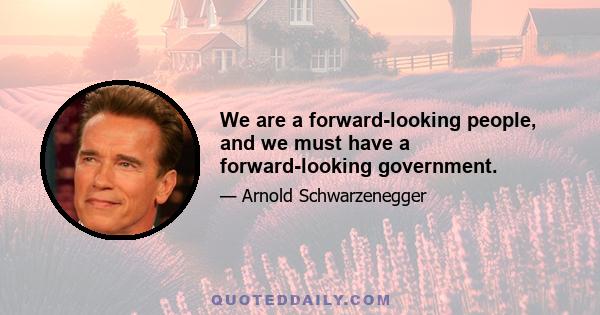 We are a forward-looking people, and we must have a forward-looking government.