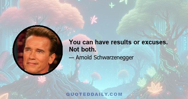 You can have results or excuses. Not both.