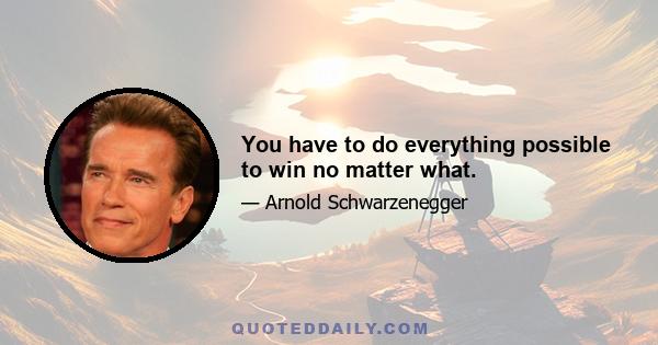 You have to do everything possible to win no matter what.