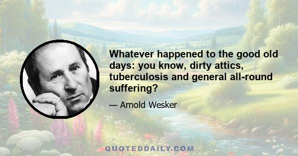 Whatever happened to the good old days: you know, dirty attics, tuberculosis and general all-round suffering?