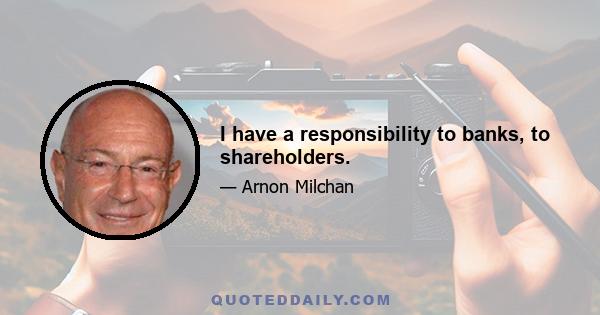 I have a responsibility to banks, to shareholders.