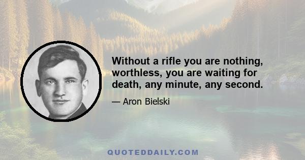 Without a rifle you are nothing, worthless, you are waiting for death, any minute, any second.