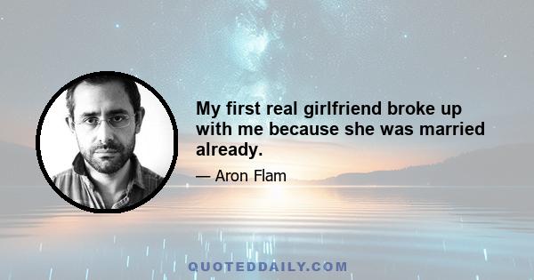 My first real girlfriend broke up with me because she was married already.