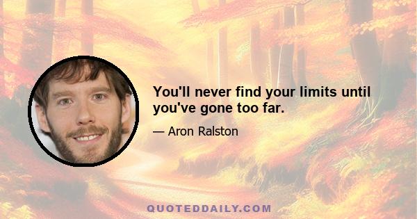 You'll never find your limits until you've gone too far.