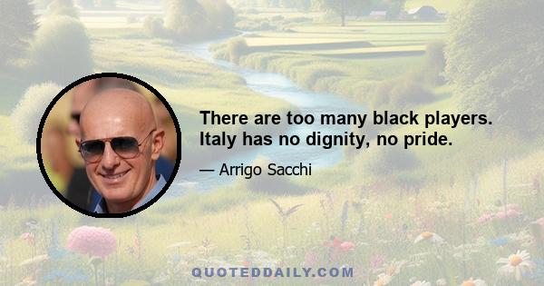 There are too many black players. Italy has no dignity, no pride.