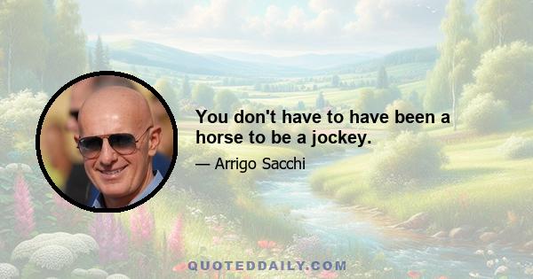 You don't have to have been a horse to be a jockey.