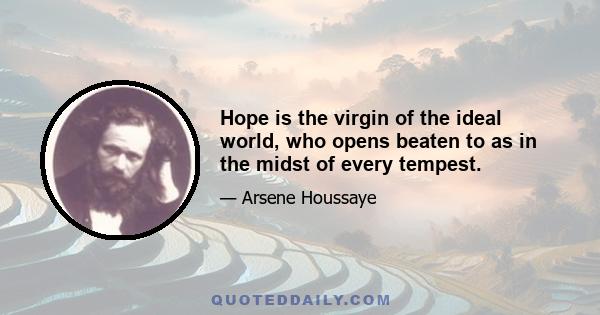 Hope is the virgin of the ideal world, who opens beaten to as in the midst of every tempest.