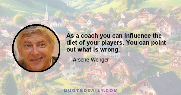 As a coach you can influence the diet of your players. You can point out what is wrong.