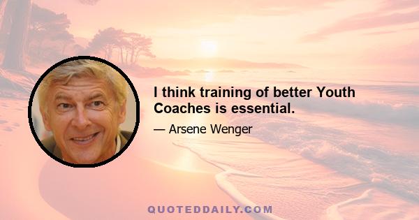 I think training of better Youth Coaches is essential.