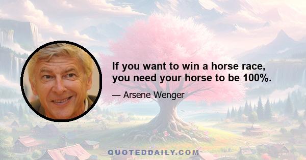 If you want to win a horse race, you need your horse to be 100%.