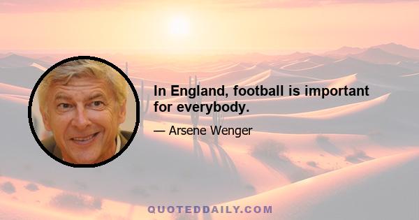 In England, football is important for everybody.