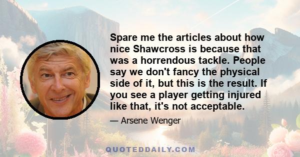 Spare me the articles about how nice Shawcross is because that was a horrendous tackle. People say we don't fancy the physical side of it, but this is the result. If you see a player getting injured like that, it's not