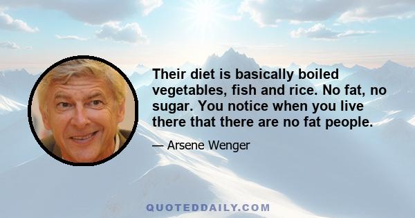 Their diet is basically boiled vegetables, fish and rice. No fat, no sugar. You notice when you live there that there are no fat people.