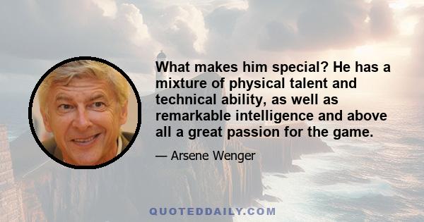 What makes him special? He has a mixture of physical talent and technical ability, as well as remarkable intelligence and above all a great passion for the game.