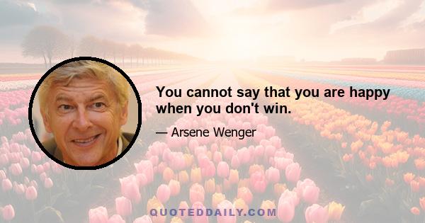 You cannot say that you are happy when you don't win.