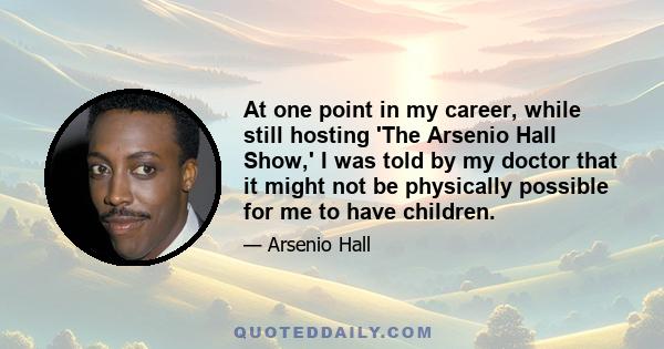 At one point in my career, while still hosting 'The Arsenio Hall Show,' I was told by my doctor that it might not be physically possible for me to have children.