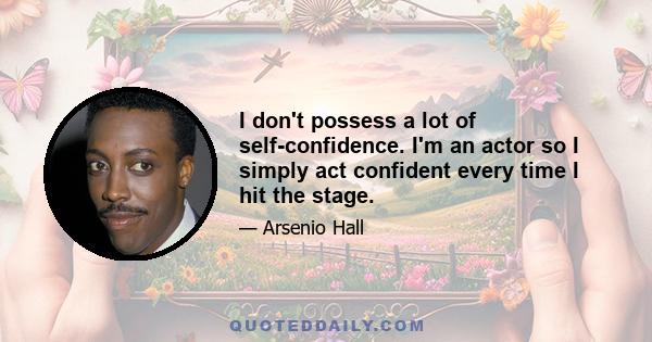 I don't possess a lot of self-confidence. I'm an actor so I simply act confident every time I hit the stage.