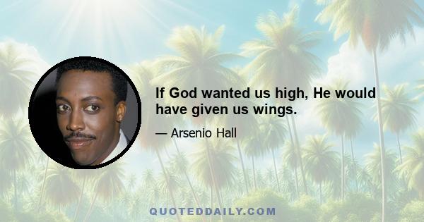 If God wanted us high, He would have given us wings.