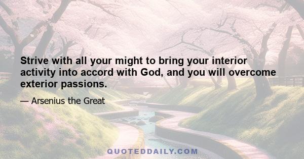 Strive with all your might to bring your interior activity into accord with God, and you will overcome exterior passions.