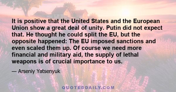 It is positive that the United States and the European Union show a great deal of unity. Putin did not expect that. He thought he could split the EU, but the opposite happened: The EU imposed sanctions and even scaled