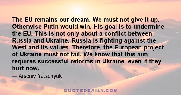 The EU remains our dream. We must not give it up. Otherwise Putin would win. His goal is to undermine the EU. This is not only about a conflict between Russia and Ukraine. Russia is fighting against the West and its