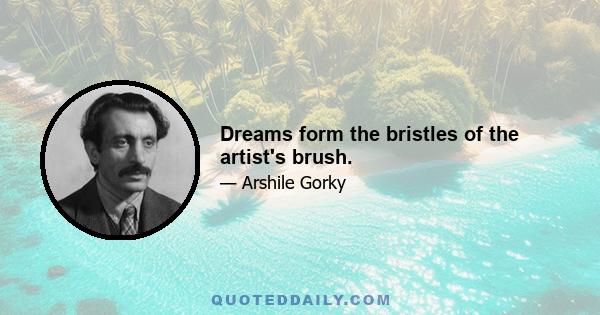 Dreams form the bristles of the artist's brush.