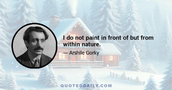 I do not paint in front of but from within nature.