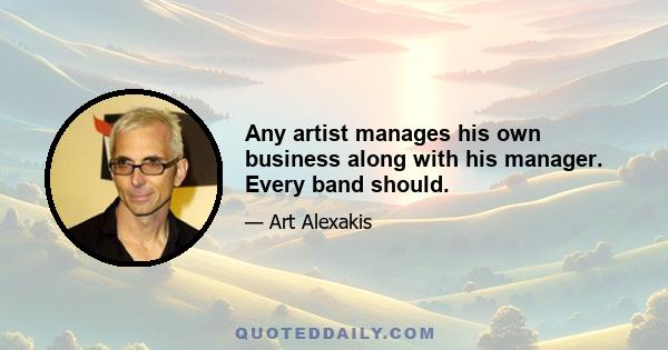 Any artist manages his own business along with his manager. Every band should.