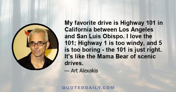 My favorite drive is Highway 101 in California between Los Angeles and San Luis Obispo. I love the 101; Highway 1 is too windy, and 5 is too boring - the 101 is just right. It's like the Mama Bear of scenic drives.