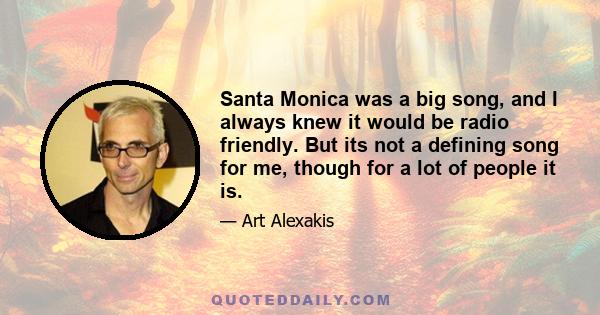 Santa Monica was a big song, and I always knew it would be radio friendly. But its not a defining song for me, though for a lot of people it is.