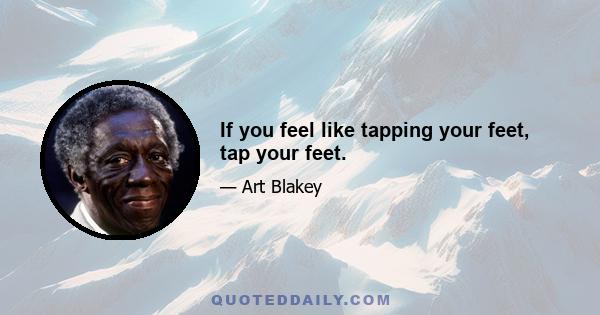 If you feel like tapping your feet, tap your feet.