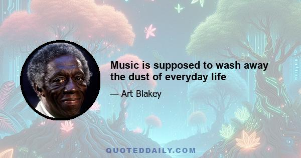 Music is supposed to wash away the dust of everyday life