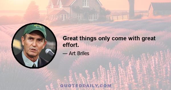 Great things only come with great effort.