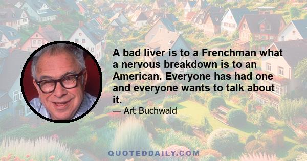 A bad liver is to a Frenchman what a nervous breakdown is to an American. Everyone has had one and everyone wants to talk about it.