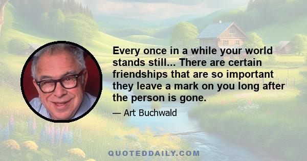 Every once in a while your world stands still... There are certain friendships that are so important they leave a mark on you long after the person is gone.