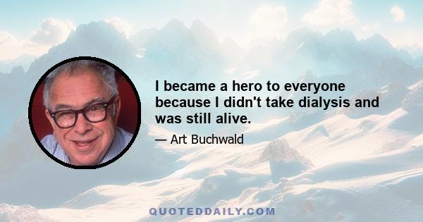 I became a hero to everyone because I didn't take dialysis and was still alive.