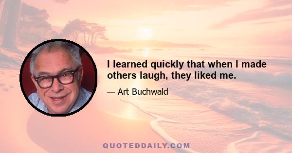 I learned quickly that when I made others laugh, they liked me.