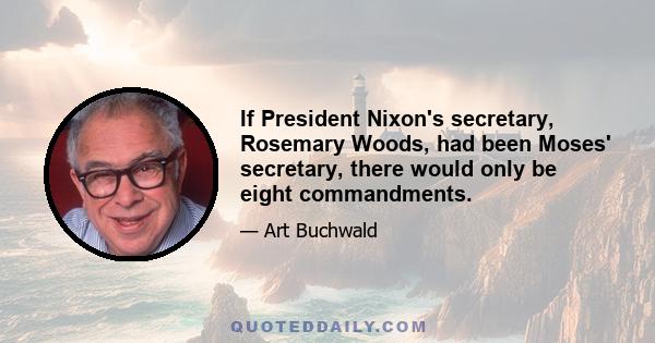 If President Nixon's secretary, Rosemary Woods, had been Moses' secretary, there would only be eight commandments.