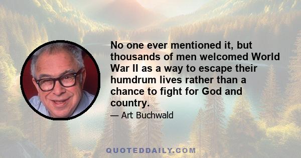 No one ever mentioned it, but thousands of men welcomed World War II as a way to escape their humdrum lives rather than a chance to fight for God and country.