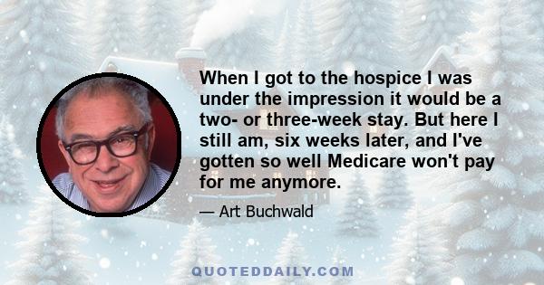 When I got to the hospice I was under the impression it would be a two- or three-week stay. But here I still am, six weeks later, and I've gotten so well Medicare won't pay for me anymore.