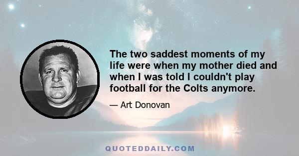 The two saddest moments of my life were when my mother died and when I was told I couldn't play football for the Colts anymore.