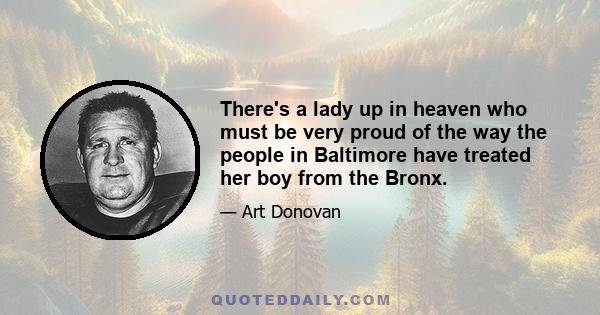 There's a lady up in heaven who must be very proud of the way the people in Baltimore have treated her boy from the Bronx.