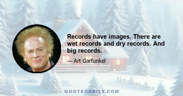 Records have images. There are wet records and dry records. And big records.