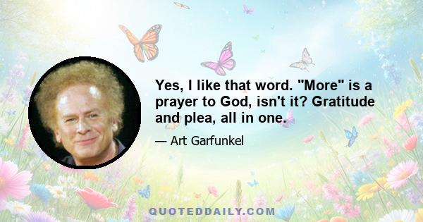 Yes, I like that word. More is a prayer to God, isn't it? Gratitude and plea, all in one.