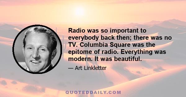 Radio was so important to everybody back then; there was no TV. Columbia Square was the epitome of radio. Everything was modern. It was beautiful.