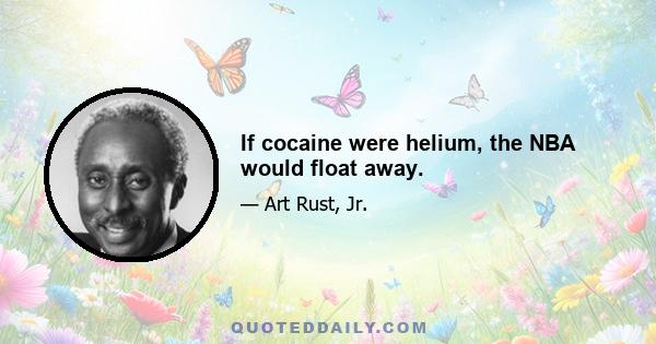 If cocaine were helium, the NBA would float away.