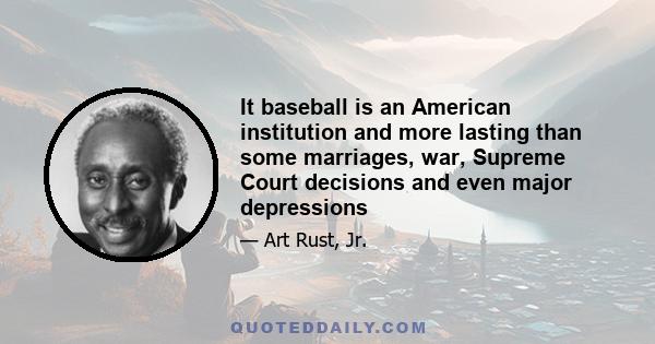 It baseball is an American institution and more lasting than some marriages, war, Supreme Court decisions and even major depressions