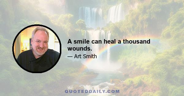 A smile can heal a thousand wounds.