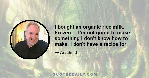 I bought an organic rice milk. Frozen.....I'm not going to make something I don't know how to make, I don't have a recipe for.